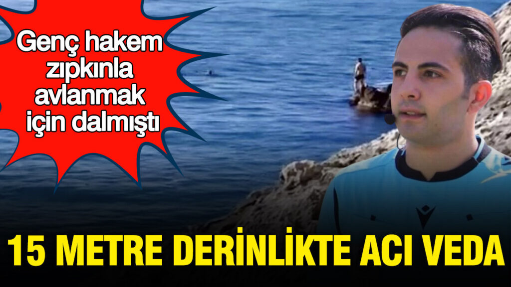 Genç Hakem Zıpkın Avında Hayatını Kaybetti: 15 Metre Derinlikte Trajik Olay