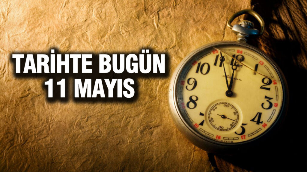 11 Mayıs Tarihinde Yaşanan Önemli Olaylar ve Doğumlar