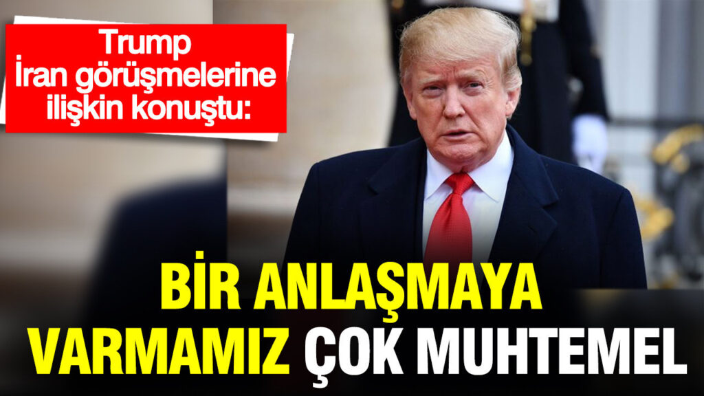 Trump, İran ile Anlaşmanın Yakın Olduğunu Açıkladı