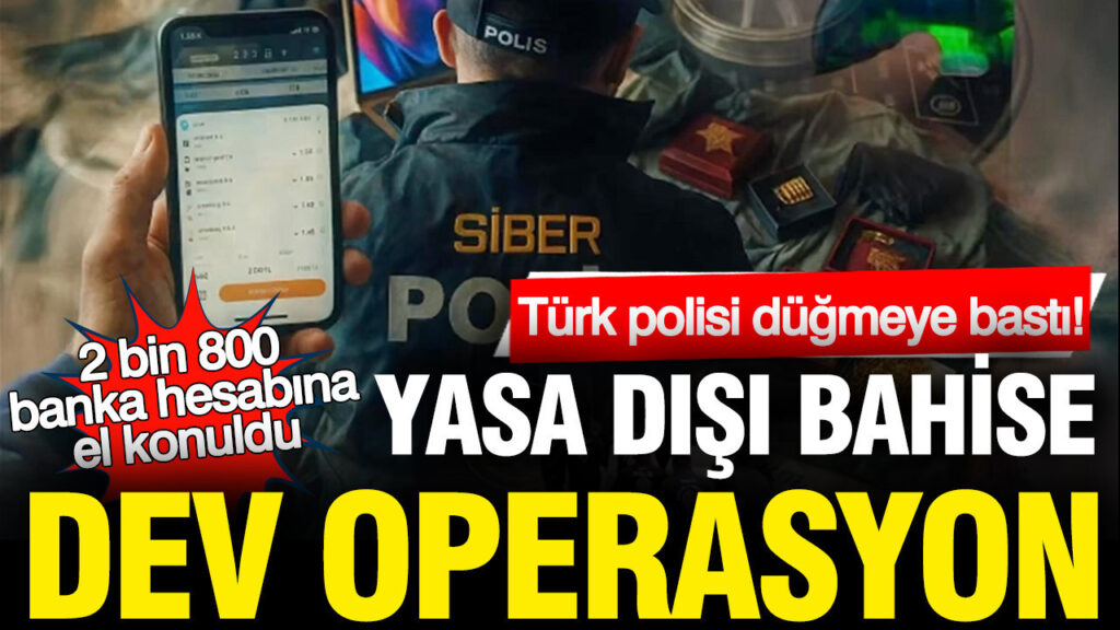 Türk Polisi Yasa Dışı Bahisle Mücadelede Büyük Bir Operasyon Gerçekleştirdi: 2.800 Hesaba El Konuldu